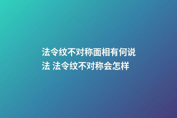 法令纹不对称面相有何说法 法令纹不对称会怎样
